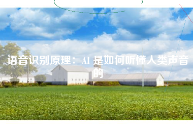 语音识别原理：AI 是如何听懂人类声音的