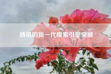 腾讯的新一代搜索引擎突破