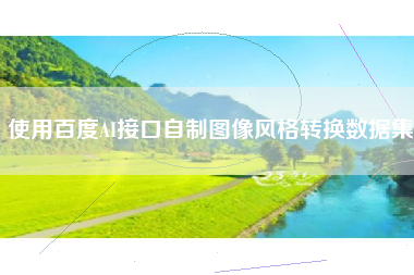 使用百度AI接口自制图像风格转换数据集
