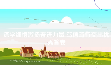 深学细悟激扬奋进力量 笃信笃行交出优秀答卷