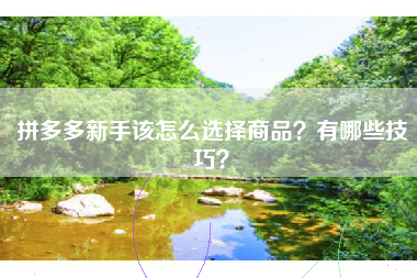 拼多多新手该怎么选择商品？有哪些技巧？
