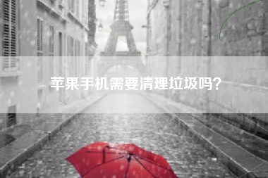 苹果手机需要清理垃圾吗？