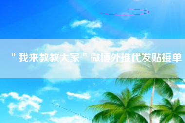 ＂我来教教大家＂微博外推代发贴接单
