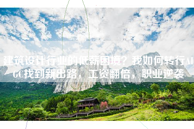 建筑设计行业的低薪困境？我如何转行AIGC找到新出路，工资翻倍，职业逆袭