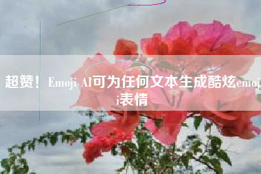 超赞！Emoji AI可为任何文本生成酷炫emoji表情