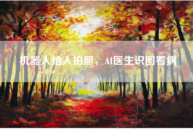 机器人给人拍照，AI医生识图看病