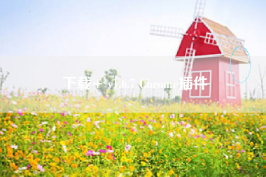 下载+ v1.6.7 Chrome插件