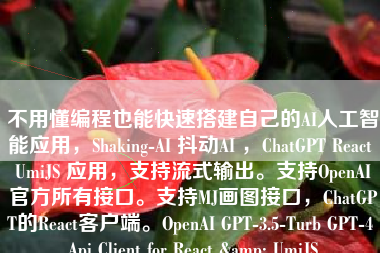 不用懂编程也能快速搭建自己的AI人工智能应用，Shaking-AI 抖动AI ，ChatGPT React UmiJS 应用，支持流式输出。支持OpenAI官方所有接口。支持MJ画图接口，ChatGPT的React客户端。OpenAI GPT-3.5-Turb GPT-4 Api Client for React & UmiJS