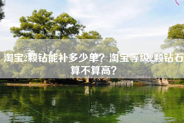 淘宝2颗钻能补多少单？淘宝等级2颗钻石算不算高？