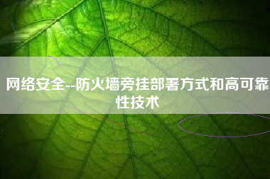 网络安全--防火墙旁挂部署方式和高可靠性技术