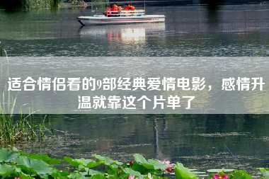 适合情侣看的9部经典爱情电影，感情升温就靠这个片单了