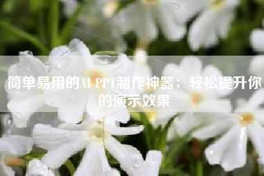 简单易用的AI PPT制作神器：轻松提升你的演示效果