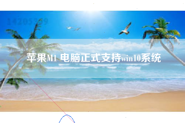 苹果M1 电脑正式支持win10系统