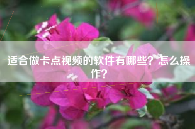 适合做卡点视频的软件有哪些？怎么操作？