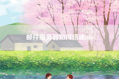 邮件服务器如何搭建edm
