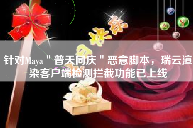 针对Maya＂普天同庆＂恶意脚本，瑞云渲染客户端检测拦截功能已上线
