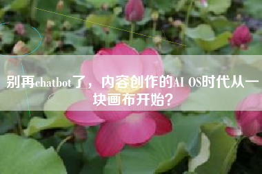 别再chatbot了，内容创作的AI OS时代从一块画布开始？