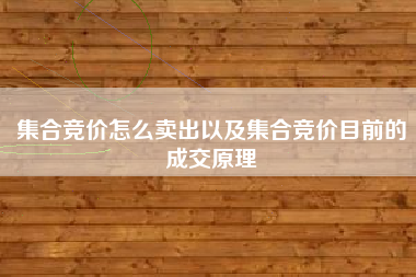 集合竞价怎么卖出以及集合竞价目前的成交原理