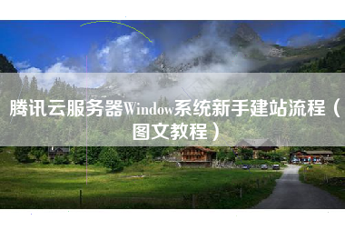 腾讯云服务器Window系统新手建站流程（图文教程）