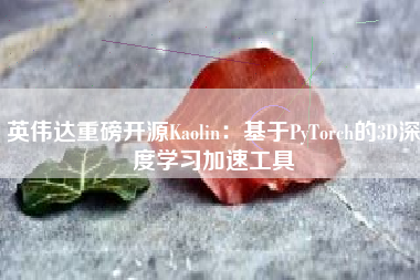 英伟达重磅开源Kaolin：基于PyTorch的3D深度学习加速工具
