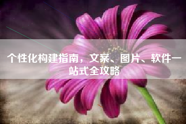 个性化构建指南，文案、图片、软件一站式全攻略
