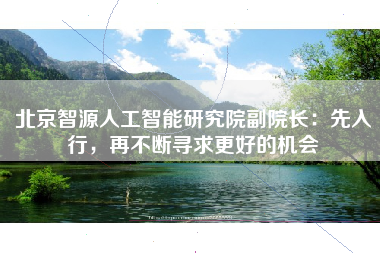 北京智源人工智能研究院副院长：先入行，再不断寻求更好的机会