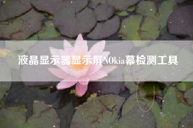 液晶显示器显示屏NOkia幕检测工具
