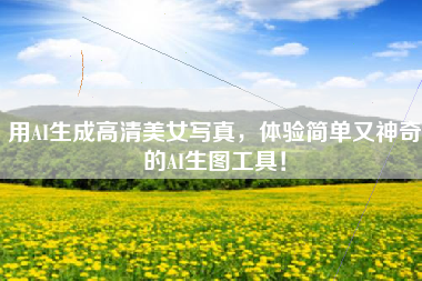 用AI生成高清美女写真，体验简单又神奇的AI生图工具！