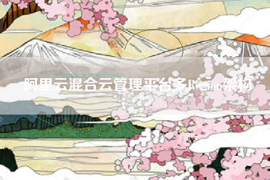 阿里云混合云管理平台多Region架构