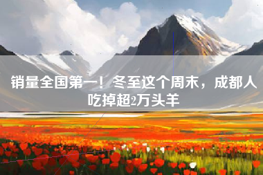 销量全国第一！冬至这个周末，成都人吃掉超2万头羊
