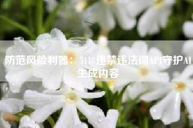 防范风险利器：5118违禁违法词API守护AI生成内容