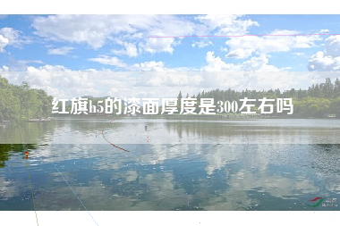 红旗h5的漆面厚度是300左右吗