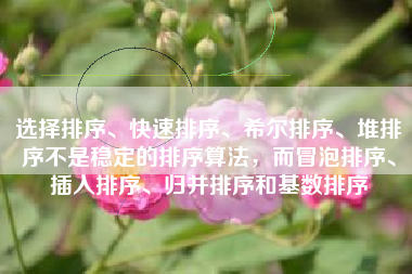 选择排序、快速排序、希尔排序、堆排序不是稳定的排序算法,而冒泡排序、插入排序、归并排序和基数排序 选择排序、快速排序、希尔排序、堆排序不是稳定的排序算法,而冒泡排序、插入排序、归并排序和基数排序