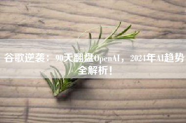 谷歌逆袭：90天翻盘OpenAI，2024年AI趋势全解析！