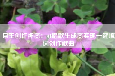 自主创作神器：AI唱歌生成器实现一键填词创作歌曲