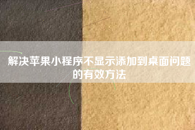 解决苹果小程序不显示添加到桌面问题的有效方法