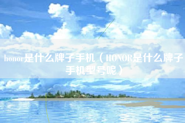 honor是什么牌子手机（HONOR是什么牌子手机型号呢）