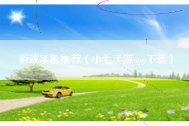 游戏手机推荐（小七手游app下载）