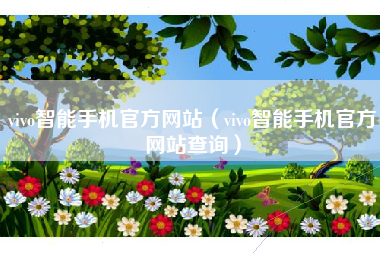 vivo智能手机官方网站（vivo智能手机官方网站查询）