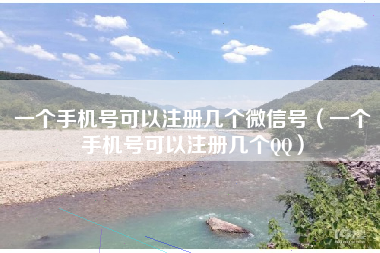 一个手机号可以注册几个微信号（一个手机号可以注册几个QQ）