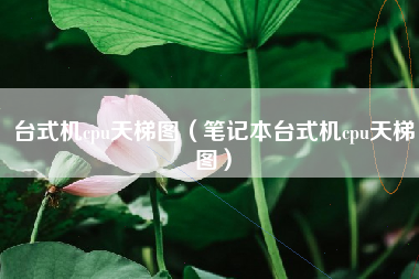 台式机cpu天梯图（笔记本台式机cpu天梯图）