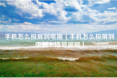 手机怎么投屏到电视（手机怎么投屏到电视上播放视频）