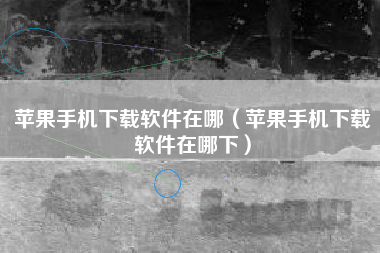 苹果手机下载软件在哪（苹果手机下载软件在哪下）