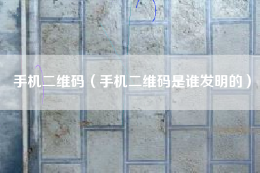 手机二维码（手机二维码是谁发明的）
