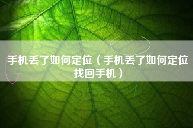 手机丢了如何定位（手机丢了如何定位找回手机）