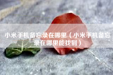 小米手机备忘录在哪里（小米手机备忘录在哪里能找到）