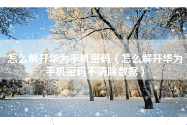 怎么解开华为手机密码（怎么解开华为手机密码不清除数据）