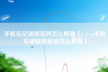 手机忘记锁屏密码怎么解锁（vⅰvo手机忘记锁屏密码怎么解锁）