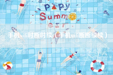手机wifi时断时续（手机wifi断断续续）
