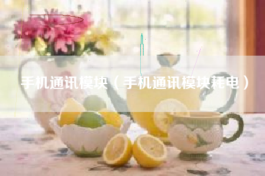 手机通讯模块（手机通讯模块耗电）